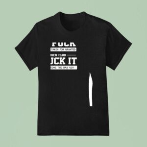 When I Gave A Fck I Was Taken For Granted But When I Said Fck It I Become The Bad Guy T Shirt