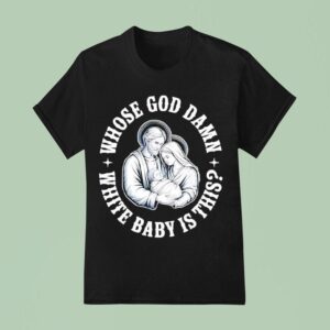 Whose God Damn White Baby Is This Humor For Sarcastic T Shirt