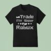 Will Trade My Sister For Robux T Shirt