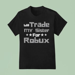 Will Trade My Sister For Robux T Shirt