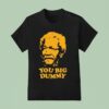 You Big Dummy Fred Sanford And Son T Shirt