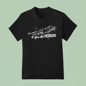 You Don T Have To Wait Until If You Do Heroin T Shirt