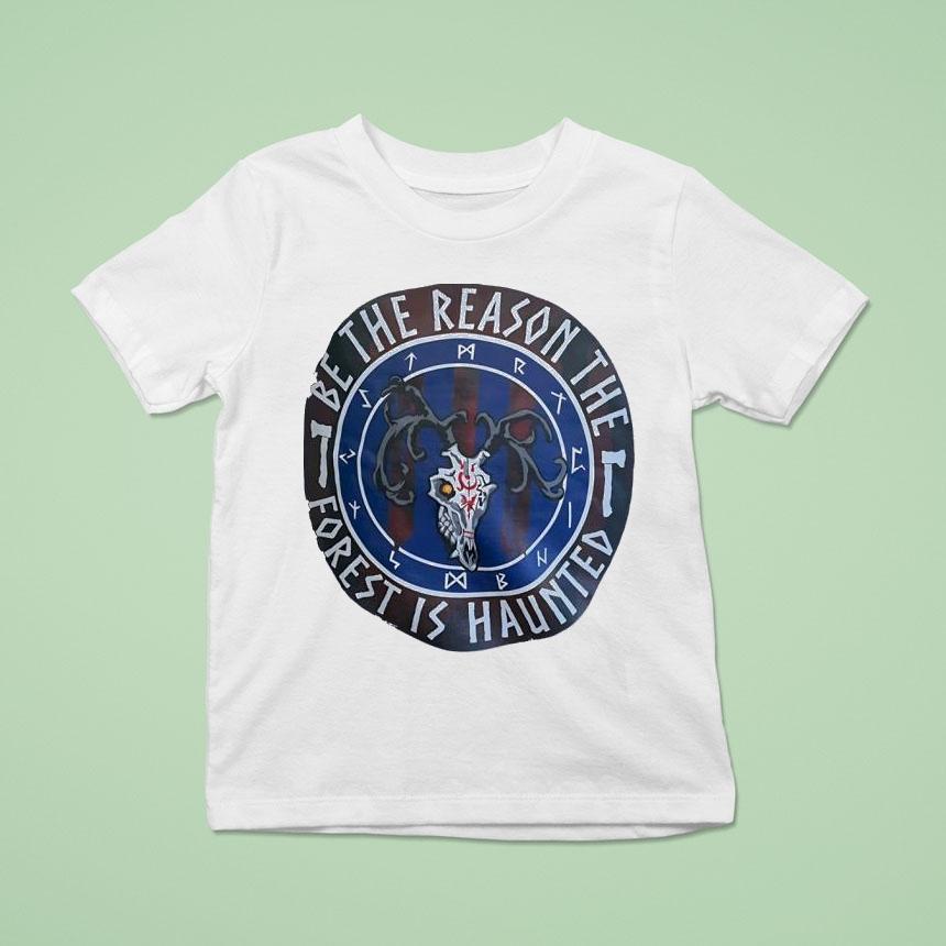 Be The Reason The Forest Is Haunted T Shirt Be The Reason The Forest Is Haunted T Shirt