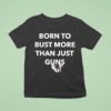Born To Bust More Than Just Guns Graphic T Shirt