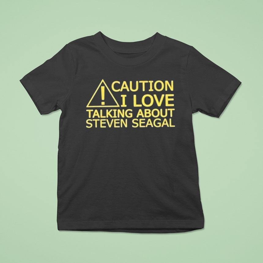 Caution I Love Talking About Steven Seagal T Shirt Caution I Love Talking About Steven Seagal T Shirt