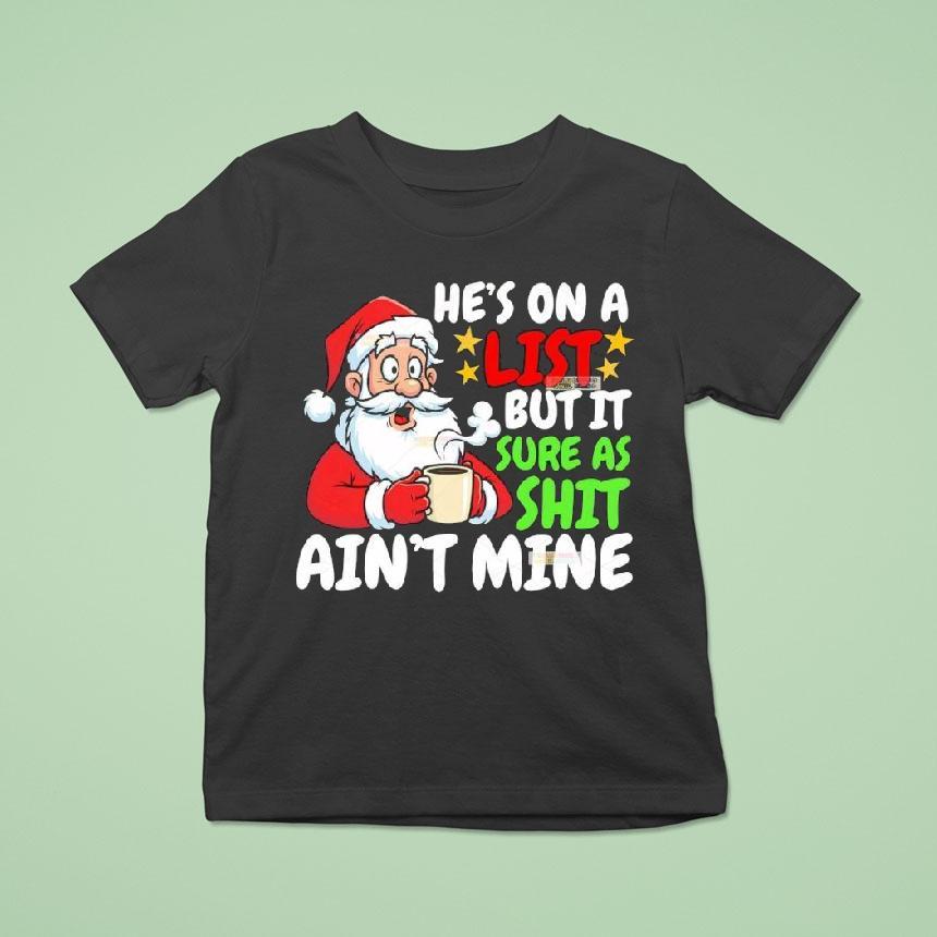 Christmas Santa He S On A List But It Sure As Shit Ain T Mine T Shirt Christmas Santa He S On A List But It Sure As Shit Ain T Mine T Shirt