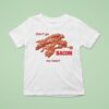 Don T Go Bacon My Hear T Shirt