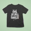Evil As Hell But I Still Need Cuddles T Shirt