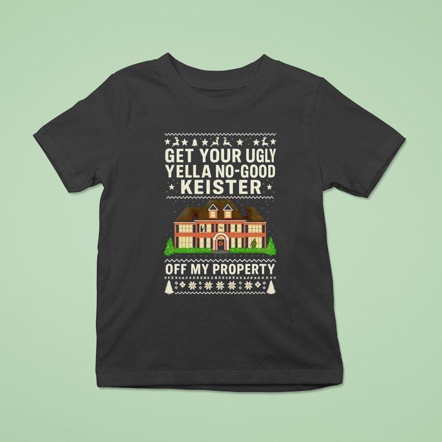 Get Your Ugly Yella No Good Keister Off My Property Christmas Ugly T Shirt Get Your Ugly Yella No Good Keister Off My Property Christmas Ugly T Shirt
