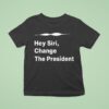 Hey Siri Change The Presiden T Shirt