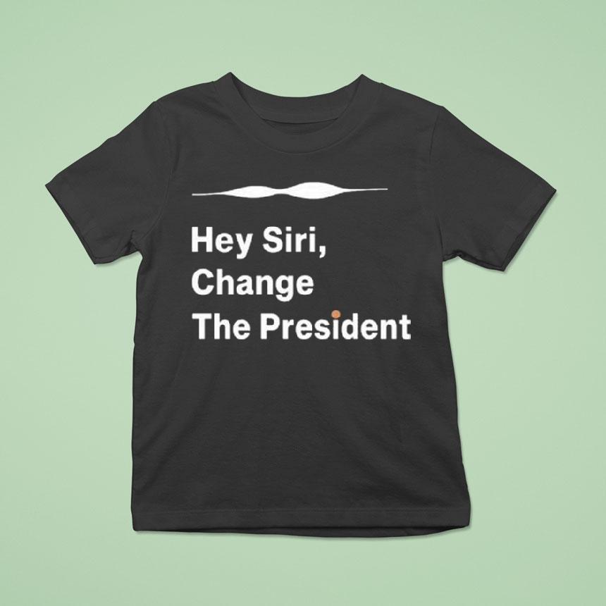 Hey Siri Change The Presiden T Shirt Hey Siri Change The Presiden T Shirt