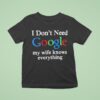 I Don T Need Google My Wife Knows Everything Logo T Shirt