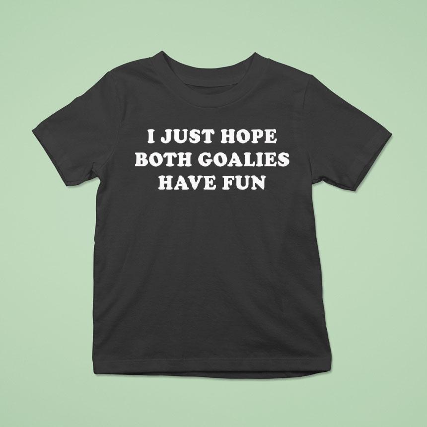 I Just Hope Both Goalies Have Fun Tex T Shirt I Just Hope Both Goalies Have Fun Tex T Shirt