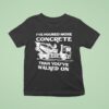 I Ve Poured More Concrete Than You Ve Walked On Concrete Mixer Truck T Shirt