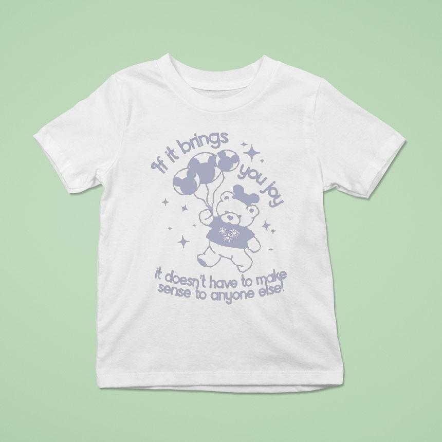 If It Brings You Joy It Doesn T Have To Make Sense To Anyone Else T Shirt If It Brings You Joy It Doesn T Have To Make Sense To Anyone Else T Shirt