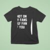 Im Not On Only Fans I Only Fan Of You T Shirt