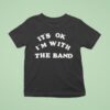 It S Ok I M With The Band T Shirt