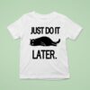 Just Do It Later Ca T Shirt