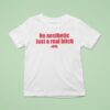 No Aesthetic Just A Real Bitch T Shirt