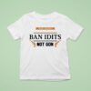 Protect Gun Rights Ban Idiots Not Guns T Shirt