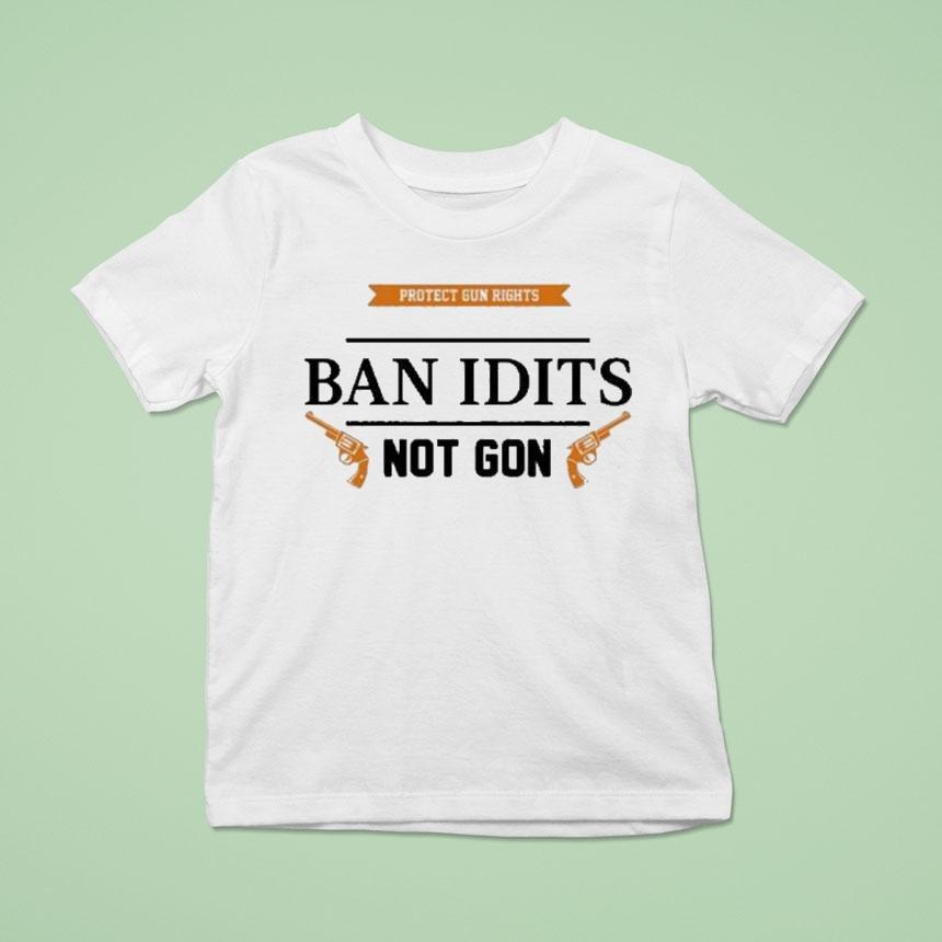 Protect Gun Rights Ban Idiots Not Guns T Shirt Protect Gun Rights Ban Idiots Not Guns T Shirt