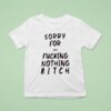 Sorry For Fcking Nothing Btch T Shirt
