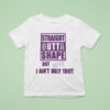 Straight Outta Shape But Btch I Ain T Ugly Tho T Shirt