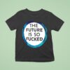The Future Is So Fucked Graphic T Shirt