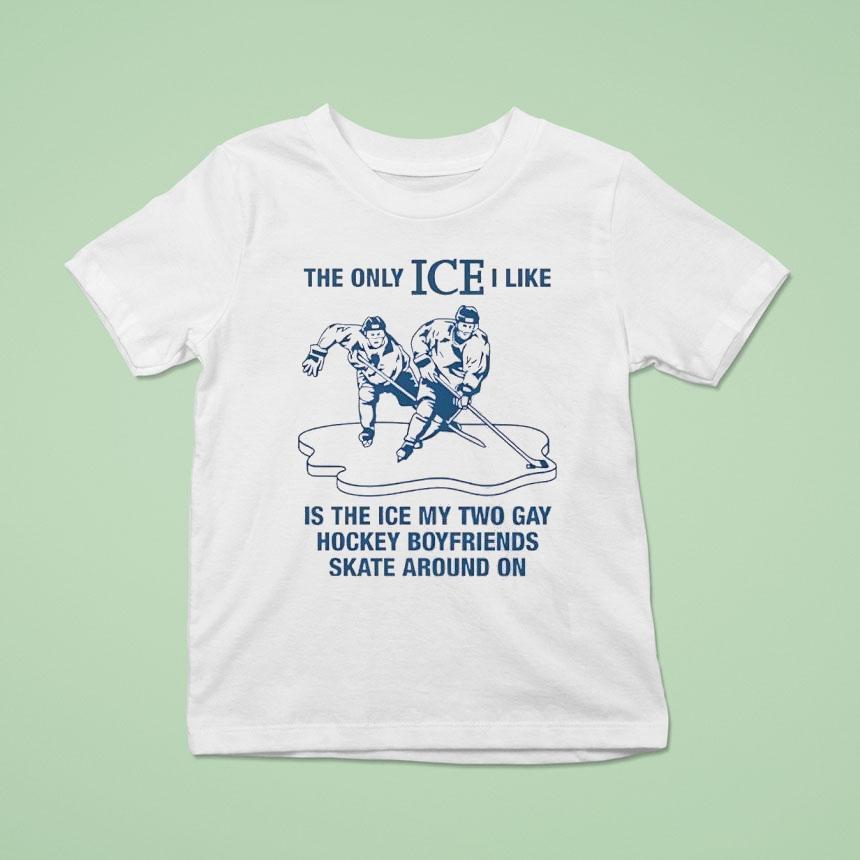 The Only Ice I Like Is The Ice My Two Gay Hockey Boyfriends Skate Around On T Shirt The Only Ice I Like Is The Ice My Two Gay Hockey Boyfriends Skate Around On T Shirt