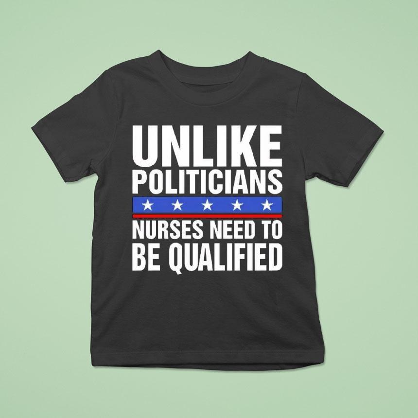 Unlike Politicians Nurses Need To Be Qualified Sarcasm T Shirt Unlike Politicians Nurses Need To Be Qualified Sarcasm T Shirt