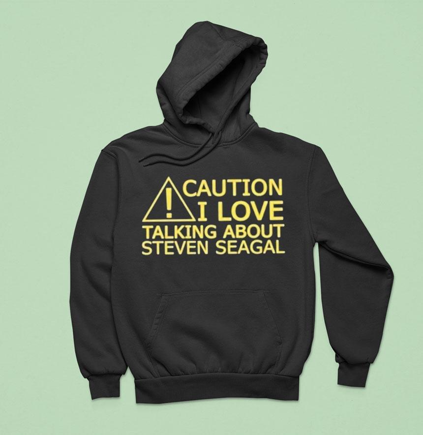 Caution I Love Talking About Steven Seagal Hoodie Caution I Love Talking About Steven Seagal Hoodie