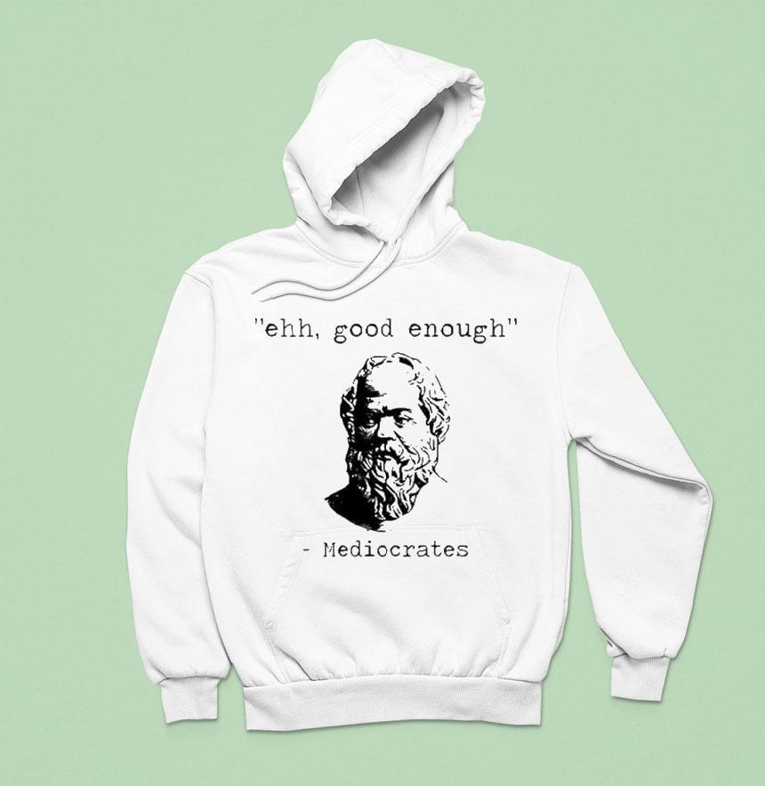 Ehh Good Enough Mediocrates Hoodie Ehh Good Enough Mediocrates Hoodie