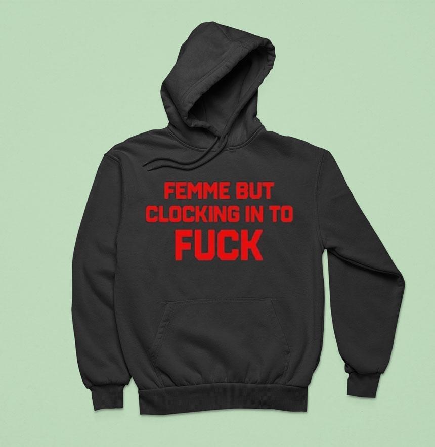 Femme But Clocking In To Fuck Hoodie Femme But Clocking In To Fuck Hoodie