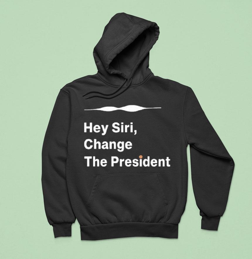 Hey Siri Change The Presiden Hoodie Hey Siri Change The Presiden Hoodie
