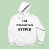I M Fucking Stupid Hoodie