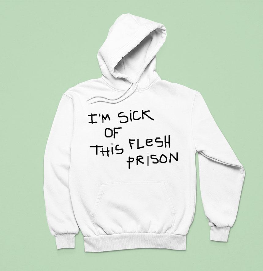 I M Sick Of This Flesh Prison Hoodie I M Sick Of This Flesh Prison Hoodie