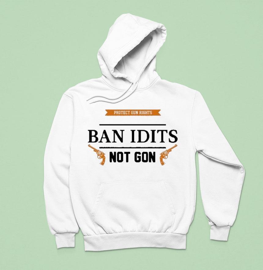 Protect Gun Rights Ban Idiots Not Guns Hoodie Protect Gun Rights Ban Idiots Not Guns Hoodie