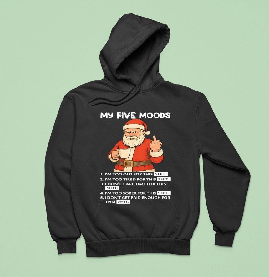 Santa My Five Moods I M Too Old For This Shit I M Too Tired For This Shi Hoodie Santa My Five Moods I M Too Old For This Shit I M Too Tired For This Shi Hoodie