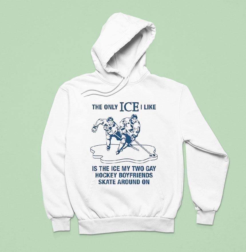 The Only Ice I Like Is The Ice My Two Gay Hockey Boyfriends Skate Around On Hoodie The Only Ice I Like Is The Ice My Two Gay Hockey Boyfriends Skate Around On Hoodie