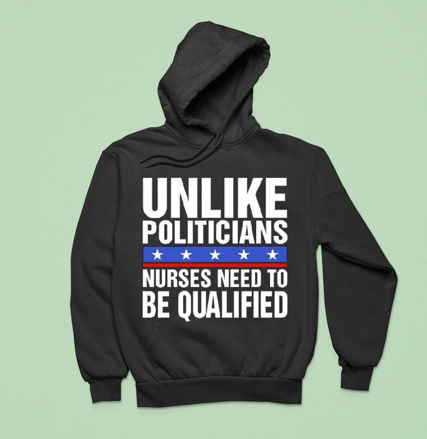 Unlike Politicians Nurses Need To Be Qualified Sarcasm Hoodie Unlike Politicians Nurses Need To Be Qualified Sarcasm Hoodie