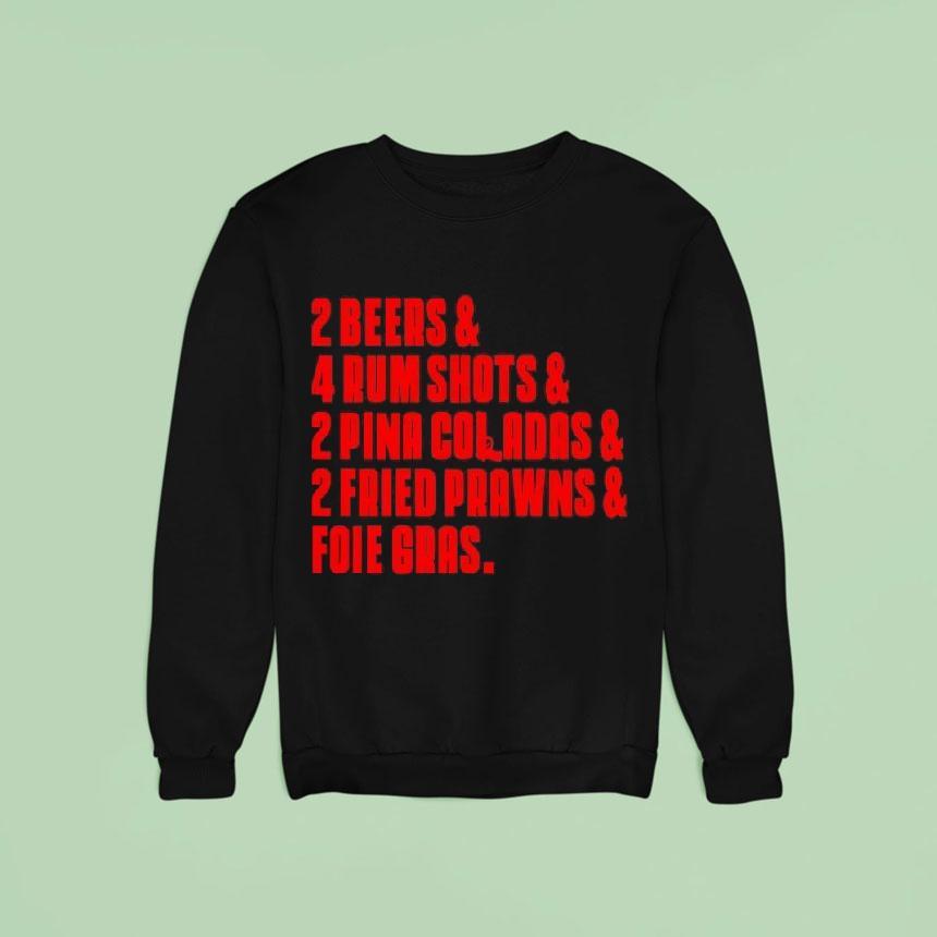 Beers And Rum Shots And Pina Coladas And Fried Prawns And Foie Gras Sweatshirt Beers And Rum Shots And Pina Coladas And Fried Prawns And Foie Gras Sweatshirt