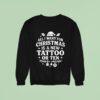 All I Want For Christmas Is A New Tattoo Or Ten Sweatshirt