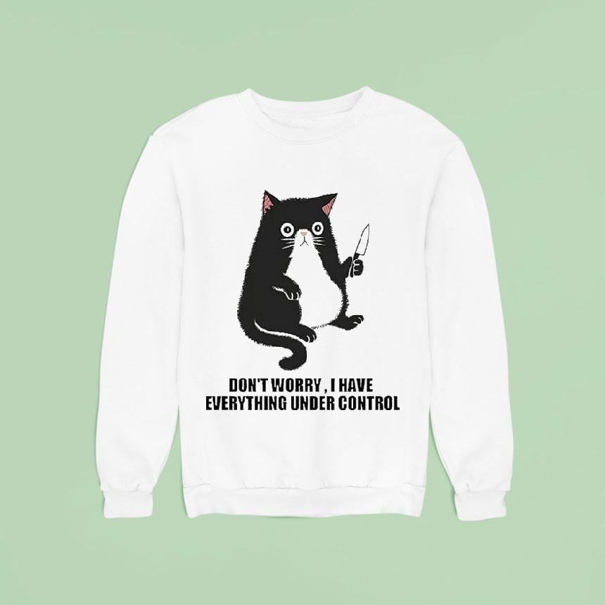 Don T Worry I Have Everything Under Control Ca Sweatshirt Don T Worry I Have Everything Under Control Ca Sweatshirt