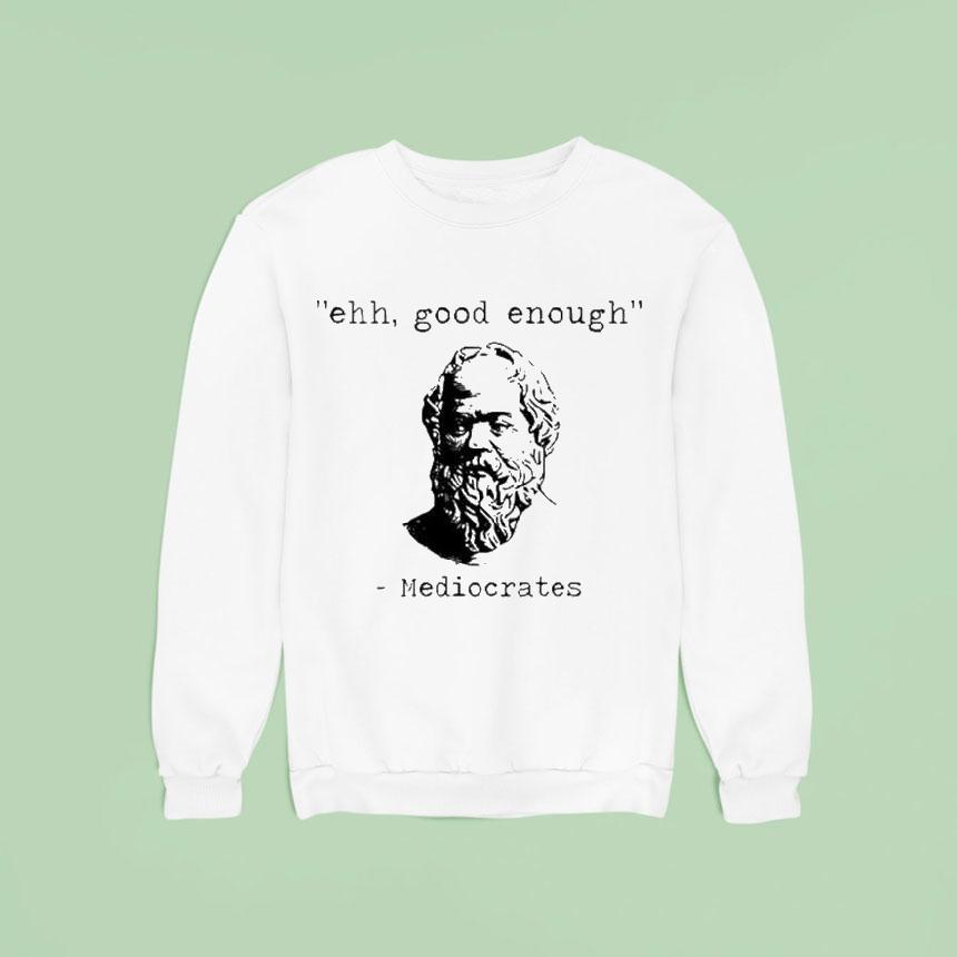 Ehh Good Enough Mediocrates Sweatshirt Ehh Good Enough Mediocrates Sweatshirt