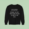Epilepsy Because The Only Thing Tough Enough To Kick My Ass Is Me Sweatshirt