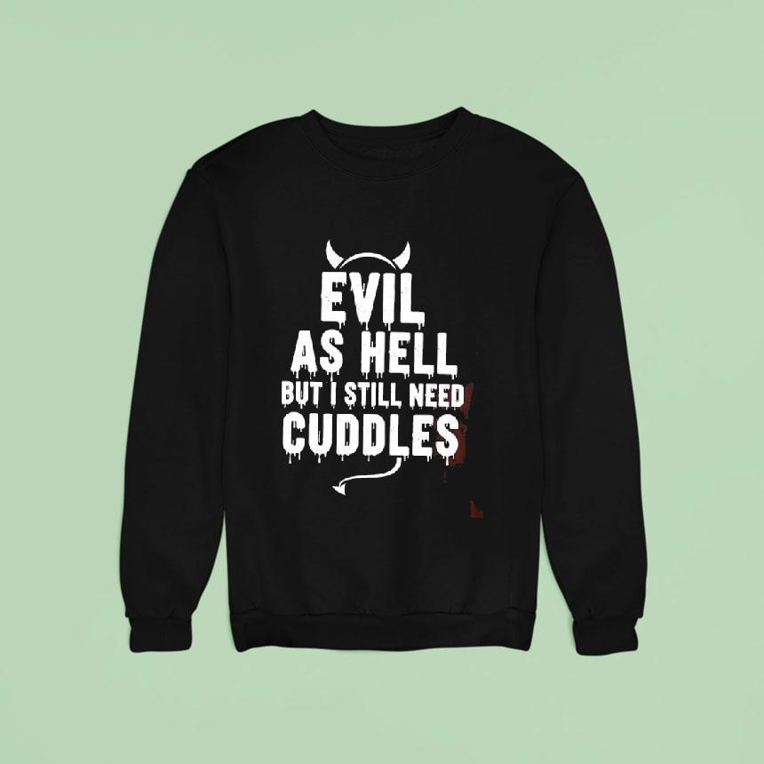 Evil As Hell But I Still Need Cuddles Sweatshirt Evil As Hell But I Still Need Cuddles Sweatshirt