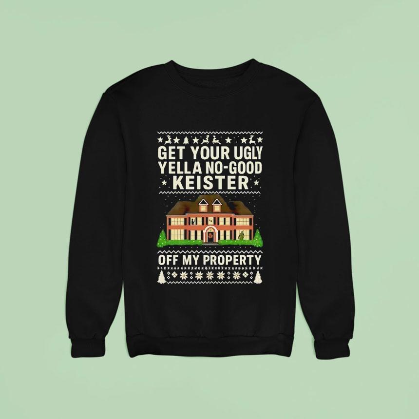Get Your Ugly Yella No Good Keister Off My Property Christmas Ugly Sweatshirt Get Your Ugly Yella No Good Keister Off My Property Christmas Ugly Sweatshirt