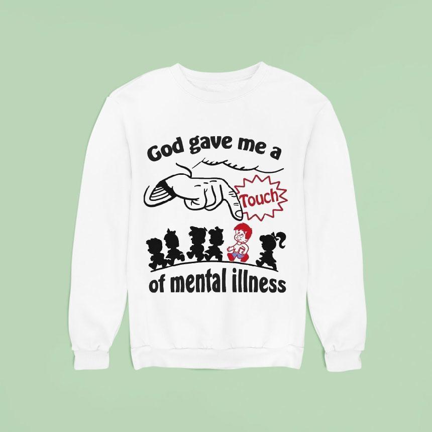 God Gave Me A Touch Of Mental Illness Sweatshirt God Gave Me A Touch Of Mental Illness Sweatshirt