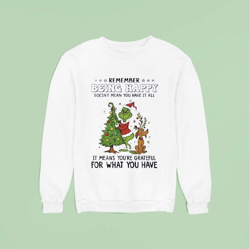Grinch Remember Being Happy Doesnt Mean You Have It All Christmas Sweatshirt Grinch Remember Being Happy Doesnt Mean You Have It All Christmas Sweatshirt