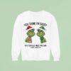 Grinch You Think I M Sassy You Should Meet The Girl I Gave Birth To Sweatshirt